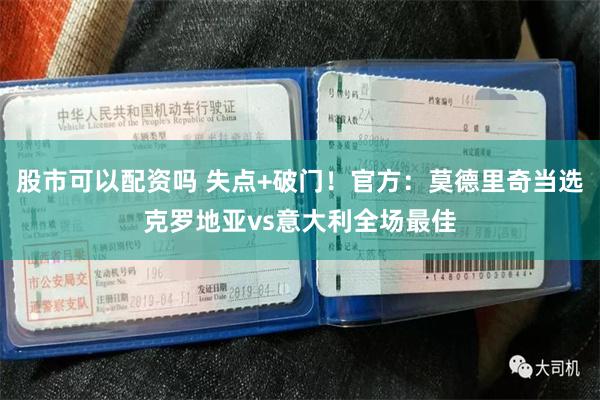 股市可以配资吗 失点+破门！官方：莫德里奇当选克罗地亚vs意大利全场最佳