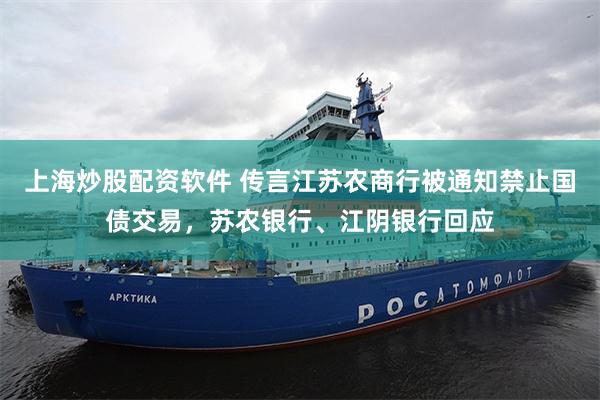 上海炒股配资软件 传言江苏农商行被通知禁止国债交易，苏农银行、江阴银行回应