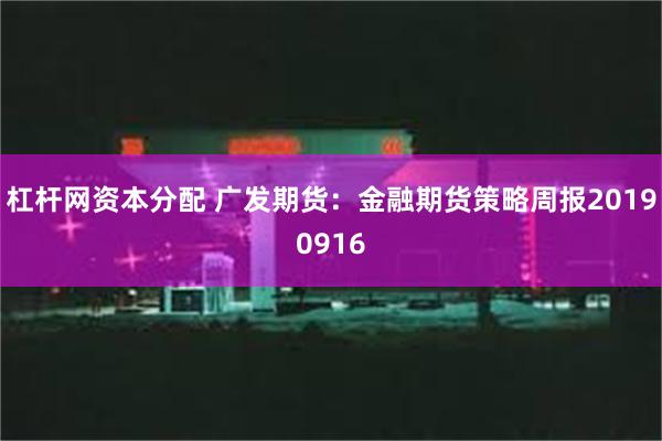 杠杆网资本分配 广发期货：金融期货策略周报20190916