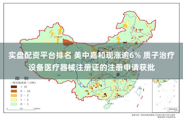 实盘配资平台排名 美中嘉和现涨逾6% 质子治疗设备医疗器械注册证的注册申请获批