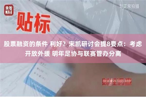 股票融资的条件 利好？宋凯研讨会提8要点：考虑开放外援 明年足协与联赛管办分离