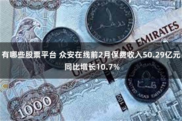 有哪些股票平台 众安在线前2月保费收入50.29亿元 同比增长10.7%