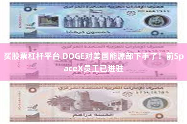 买股票杠杆平台 DOGE对美国能源部下手了！前SpaceX员工已进驻