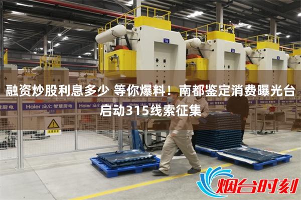 融资炒股利息多少 等你爆料！南都鉴定消费曝光台启动315线索征集