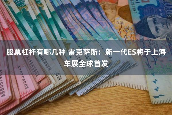股票杠杆有哪几种 雷克萨斯：新一代ES将于上海车展全球首发