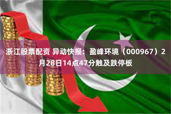 浙江股票配资 异动快报：盈峰环境（000967）2月28日14点47分触及跌停板