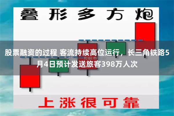 股票融资的过程 客流持续高位运行，长三角铁路5月4日预计发送旅客398万人次