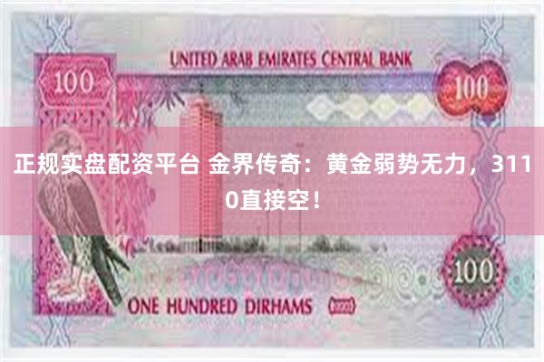 正规实盘配资平台 金界传奇：黄金弱势无力，3110直接空！