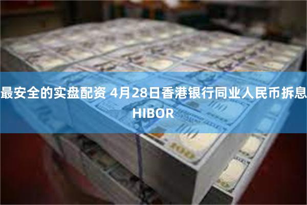 最安全的实盘配资 4月28日香港银行同业人民币拆息HIBOR