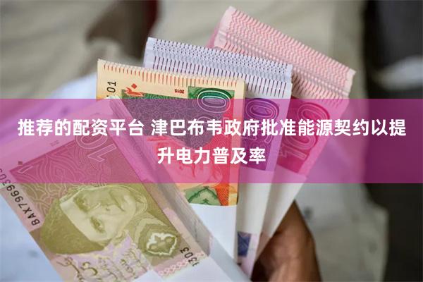 推荐的配资平台 津巴布韦政府批准能源契约以提升电力普及率