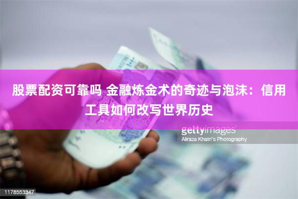 股票配资可靠吗 金融炼金术的奇迹与泡沫：信用工具如何改写世界历史