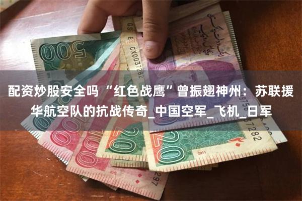 配资炒股安全吗 “红色战鹰”曾振翅神州：苏联援华航空队的抗战传奇_中国空军_飞机_日军