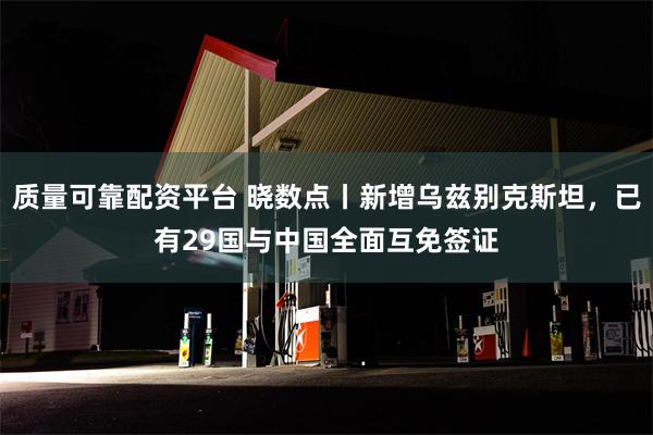 质量可靠配资平台 晓数点丨新增乌兹别克斯坦，已有29国与中国全面互免签证