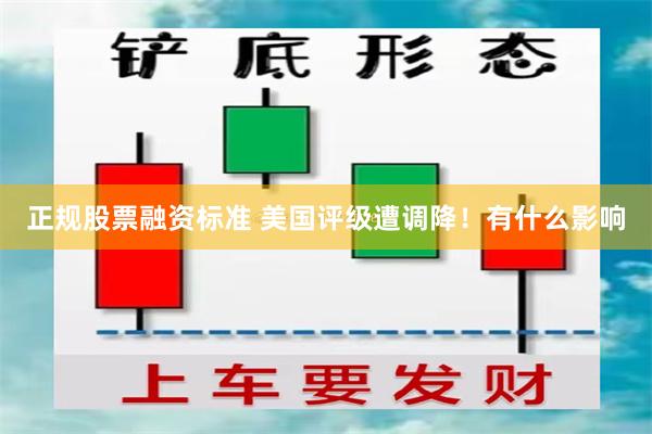 正规股票融资标准 美国评级遭调降！有什么影响