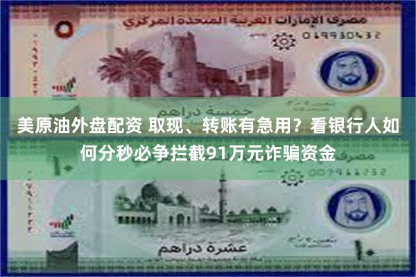 美原油外盘配资 取现、转账有急用？看银行人如何分秒必争拦截91万元诈骗资金