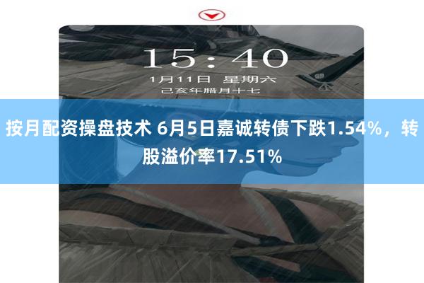 按月配资操盘技术 6月5日嘉诚转债下跌1.54%，转股溢价率17.51%