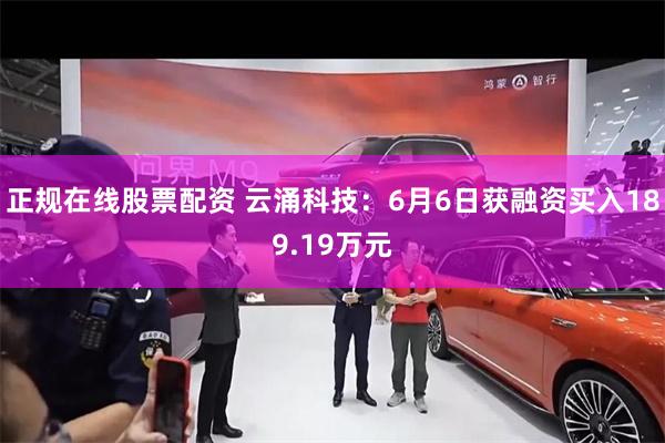 正规在线股票配资 云涌科技：6月6日获融资买入189.19万元