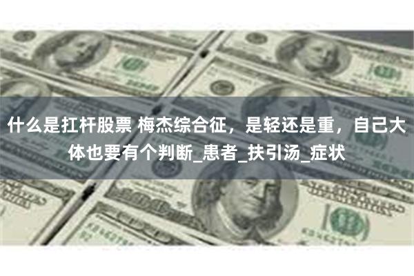 什么是扛杆股票 梅杰综合征，是轻还是重，自己大体也要有个判断_患者_扶引汤_症状
