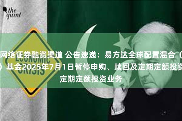 网络证劵融资渠道 公告速递：易方达全球配置混合（QDII）基金2025年7月1日暂停申购、赎回及定期定额投资业务