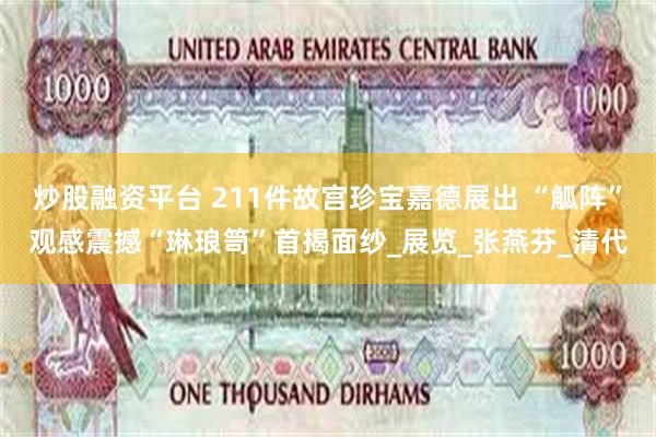 炒股融资平台 211件故宫珍宝嘉德展出 “觚阵”观感震撼“琳琅笥”首揭面纱_展览_张燕芬_清代
