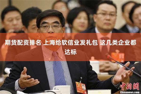 期货配资排名 上海给软信业发礼包 这几类企业都达标