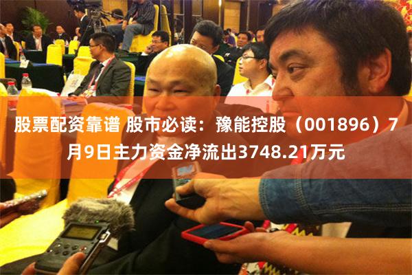 股票配资靠谱 股市必读：豫能控股（001896）7月9日主力资金净流出3748.21万元