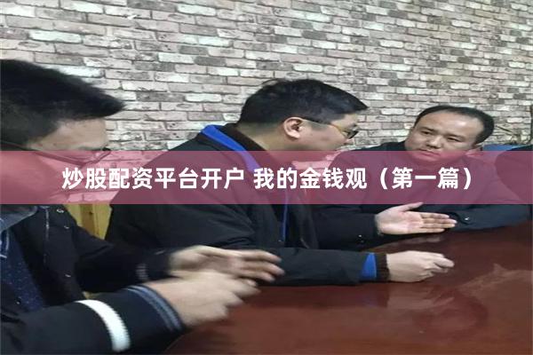 炒股配资平台开户 我的金钱观（第一篇）