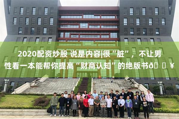 2020配资炒股 说是内容|很“脏”，不让男性看一本能帮你提高“财商认知”的绝版书🔥