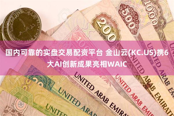 国内可靠的实盘交易配资平台 金山云(KC.US)携6大AI创新成果亮相WAIC