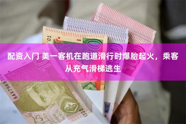 配资入门 美一客机在跑道滑行时爆胎起火，乘客从充气滑梯逃生