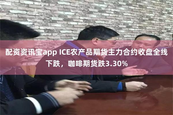 配资资讯宝app ICE农产品期货主力合约收盘全线下跌，咖啡期货跌3.30%
