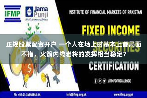正规股票配资开户 一个人在场上时基本上都局面不错，火箭内线老将的发挥相当稳定？
