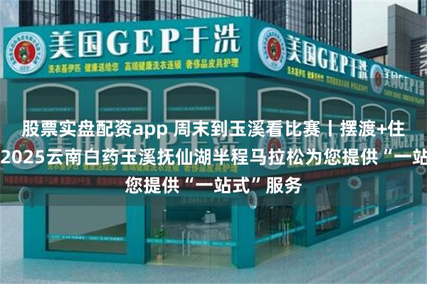 股票实盘配资app 周末到玉溪看比赛丨摆渡+住宿攻略！2025云南白药玉溪抚仙湖半程马拉松为您提供“一站式”服务